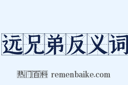 远兄弟反义词是什么意思的图片